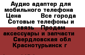 Аудио адаптер для мобильного телефона › Цена ­ 200 - Все города Сотовые телефоны и связь » Продам аксессуары и запчасти   . Свердловская обл.,Краснотурьинск г.